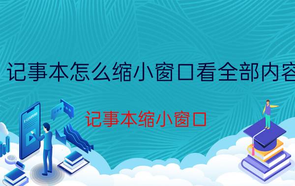 记事本怎么缩小窗口看全部内容 记事本缩小窗口